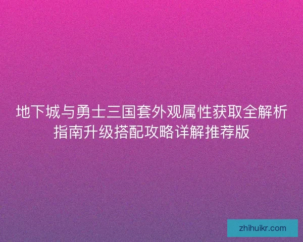 地下城与勇士三国套外观属性获取全解析指南升级搭配攻略详解推荐版