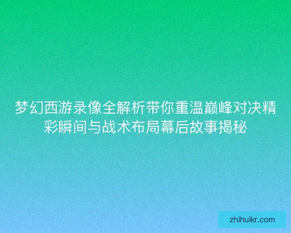 梦幻西游录像全解析带你重温巅峰对决精彩瞬间与战术布局幕后故事揭秘