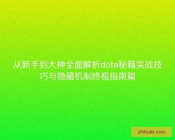 从新手到大神全面解析dota秘籍实战技巧与隐藏机制终极指南篇
