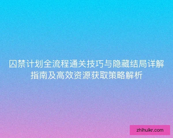 囚禁计划全流程通关技巧与隐藏结局详解指南及高效资源获取策略解析